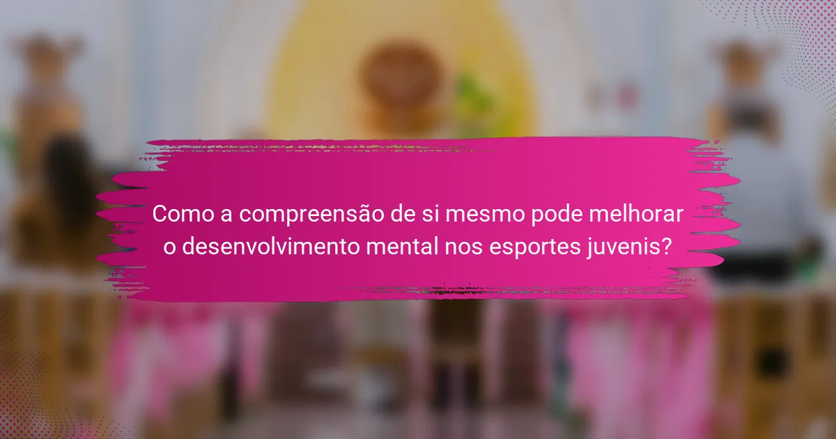 Como a compreensão de si mesmo pode melhorar o desenvolvimento mental nos esportes juvenis?