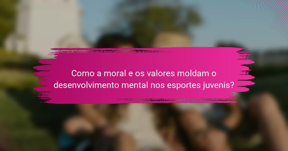 Como a moral e os valores moldam o desenvolvimento mental nos esportes juvenis?