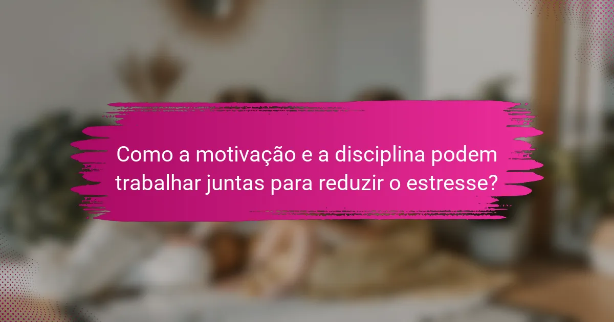 Como a motivação e a disciplina podem trabalhar juntas para reduzir o estresse?
