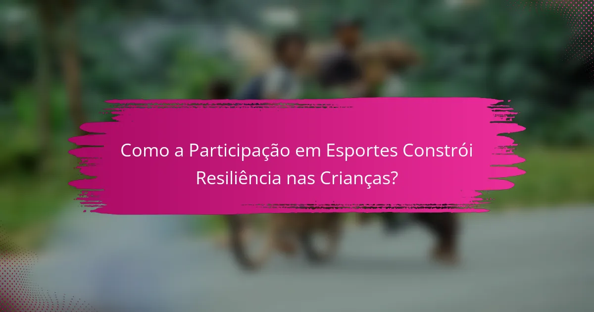 Como a Participação em Esportes Constrói Resiliência nas Crianças?