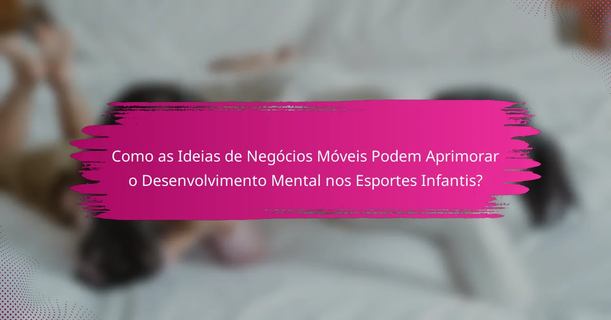 Como as Ideias de Negócios Móveis Podem Aprimorar o Desenvolvimento Mental nos Esportes Infantis?