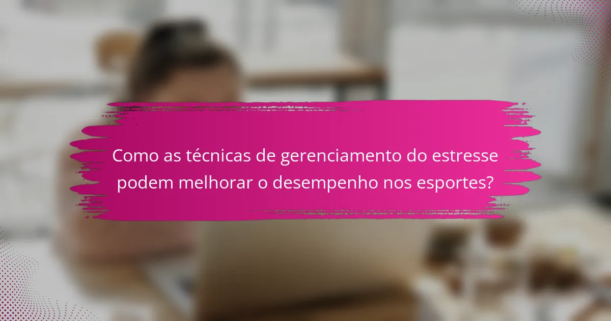 Como as técnicas de gerenciamento do estresse podem melhorar o desempenho nos esportes?