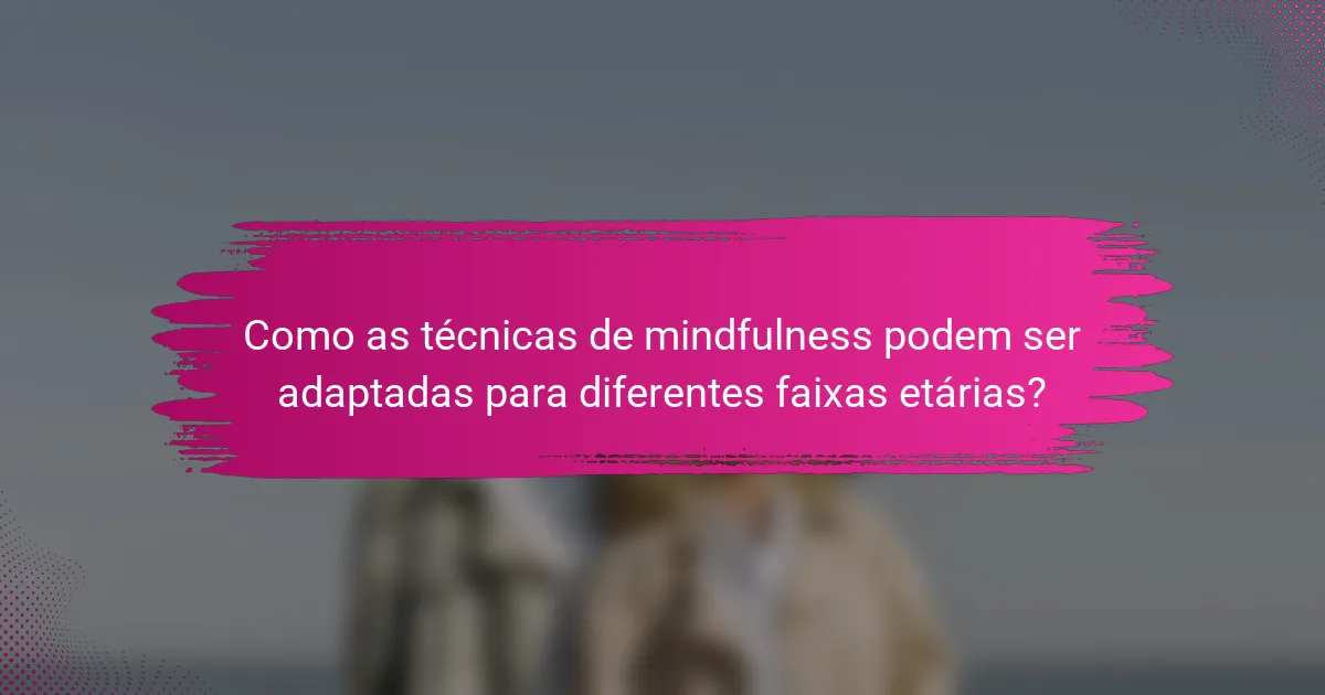 Como as técnicas de mindfulness podem ser adaptadas para diferentes faixas etárias?
