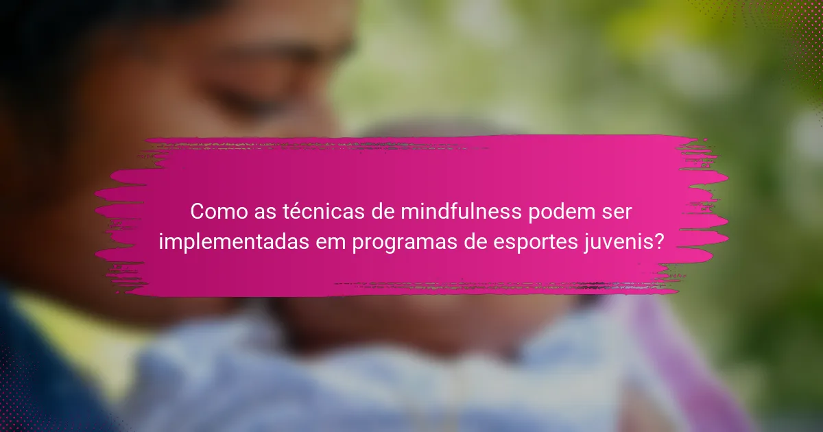 Como as técnicas de mindfulness podem ser implementadas em programas de esportes juvenis?