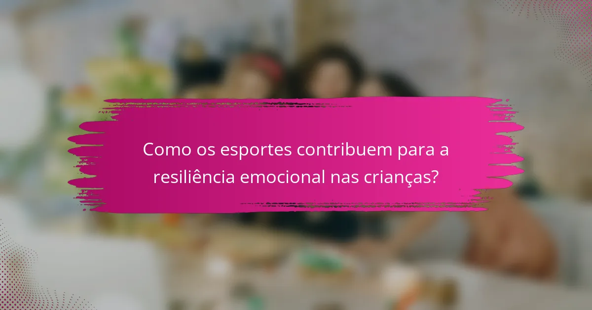 Como os esportes contribuem para a resiliência emocional nas crianças?