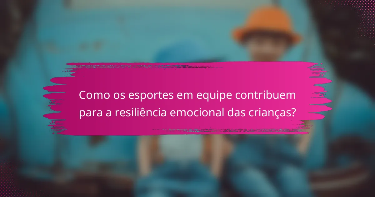 Como os esportes em equipe contribuem para a resiliência emocional das crianças?