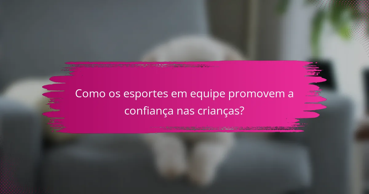 Como os esportes em equipe promovem a confiança nas crianças?
