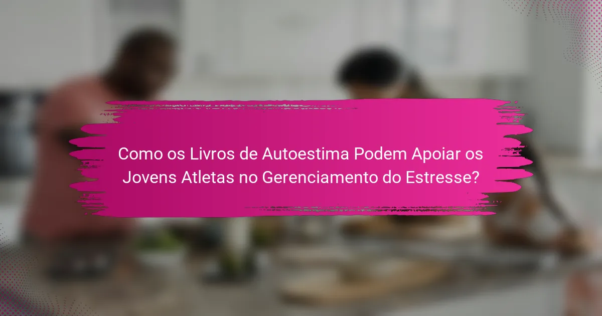 Como os Livros de Autoestima Podem Apoiar os Jovens Atletas no Gerenciamento do Estresse?