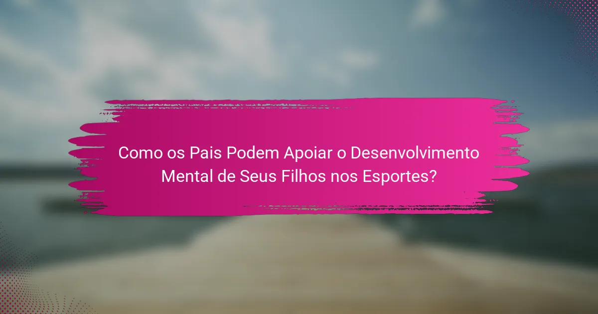 Como os Pais Podem Apoiar o Desenvolvimento Mental de Seus Filhos nos Esportes?