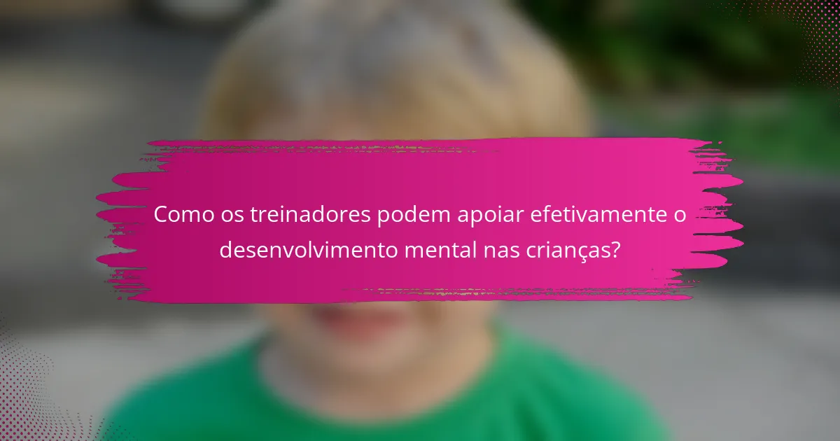 Como os treinadores podem apoiar efetivamente o desenvolvimento mental nas crianças?