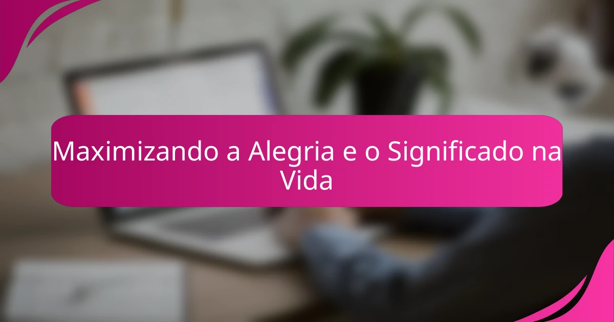 Maximizando a Alegria e o Significado na Vida