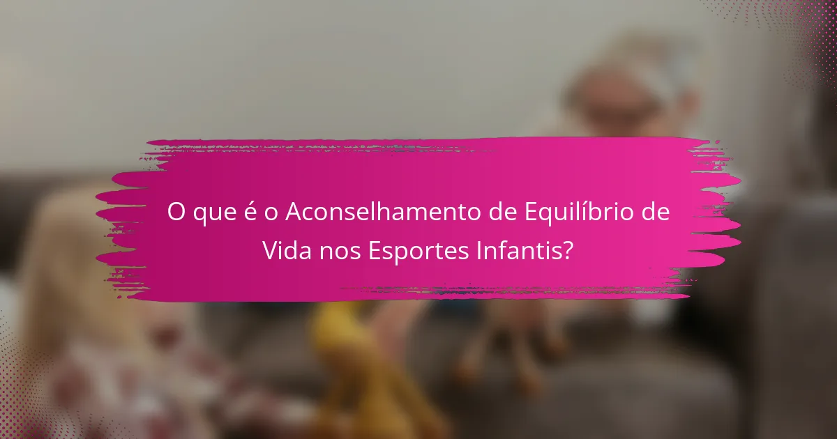 O que é o Aconselhamento de Equilíbrio de Vida nos Esportes Infantis?