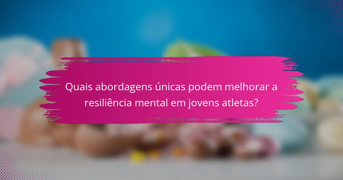 Quais abordagens únicas podem melhorar a resiliência mental em jovens atletas?
