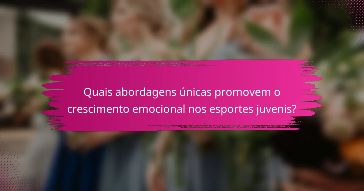 Quais abordagens únicas promovem o crescimento emocional nos esportes juvenis?