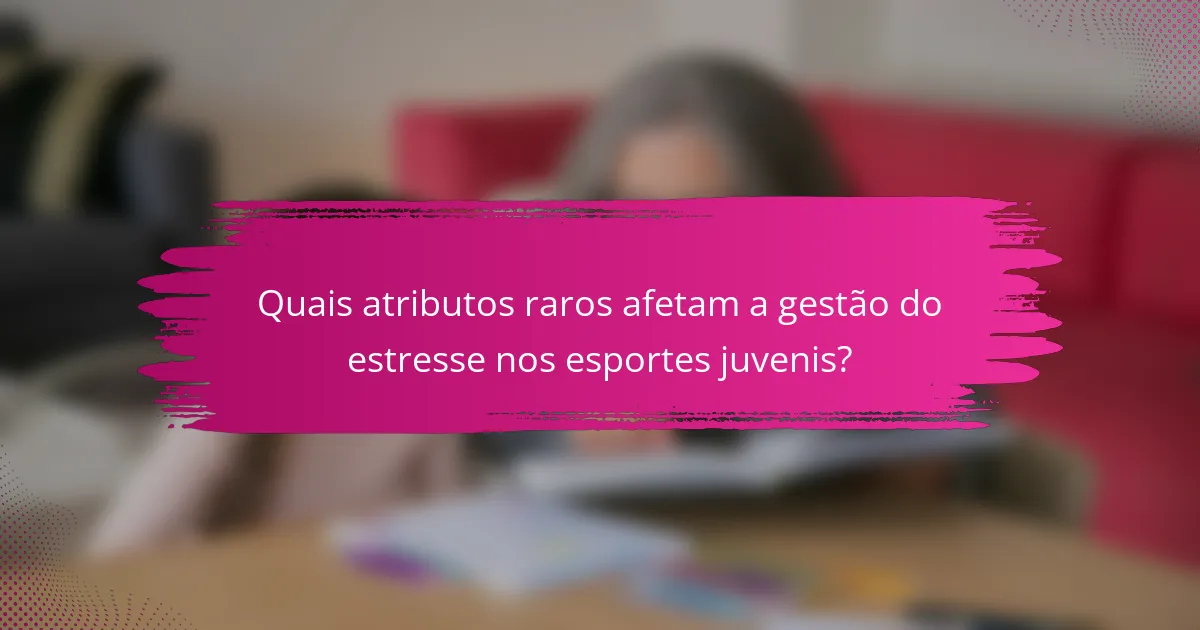Quais atributos raros afetam a gestão do estresse nos esportes juvenis?