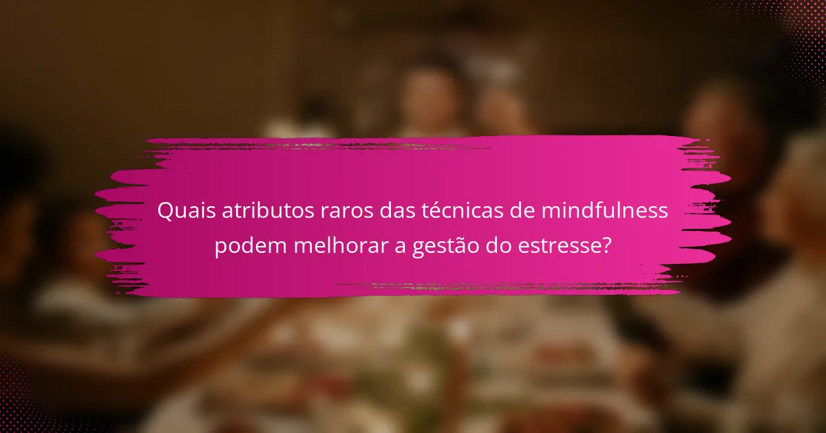 Quais atributos raros das técnicas de mindfulness podem melhorar a gestão do estresse?