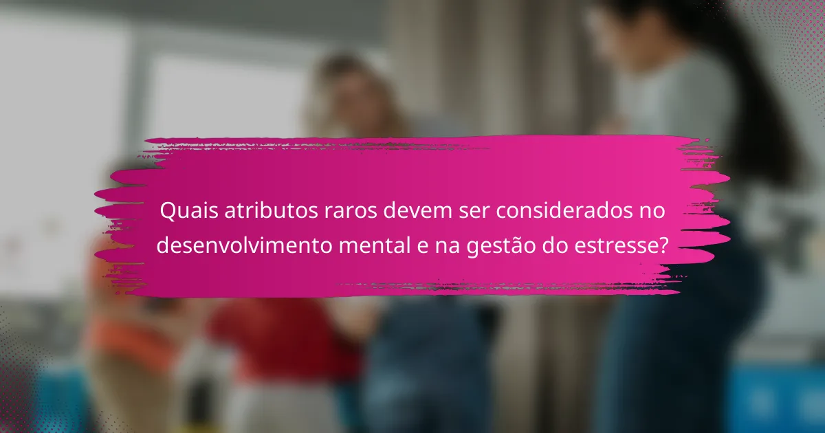 Quais atributos raros devem ser considerados no desenvolvimento mental e na gestão do estresse?