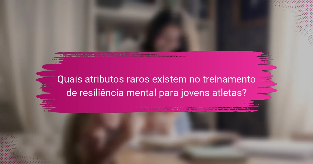 Quais atributos raros existem no treinamento de resiliência mental para jovens atletas?