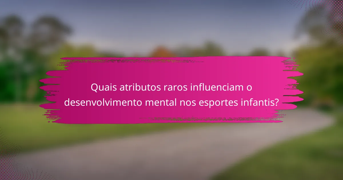Quais atributos raros influenciam o desenvolvimento mental nos esportes infantis?