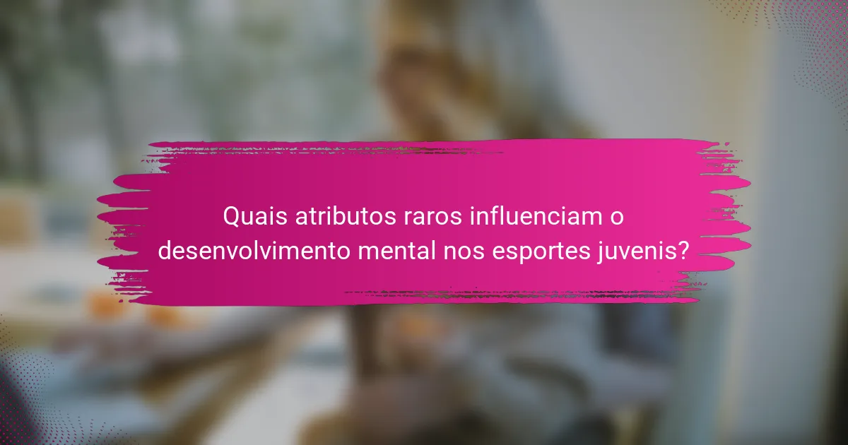 Quais atributos raros influenciam o desenvolvimento mental nos esportes juvenis?