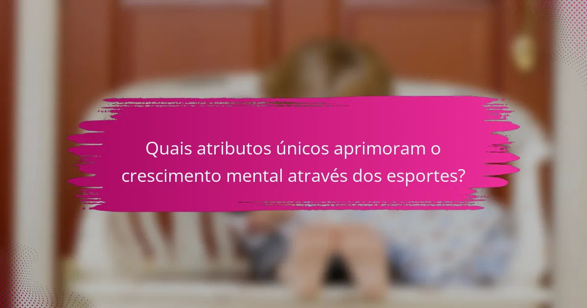 Quais atributos únicos aprimoram o crescimento mental através dos esportes?
