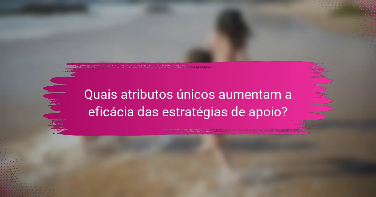 Quais atributos únicos aumentam a eficácia das estratégias de apoio?