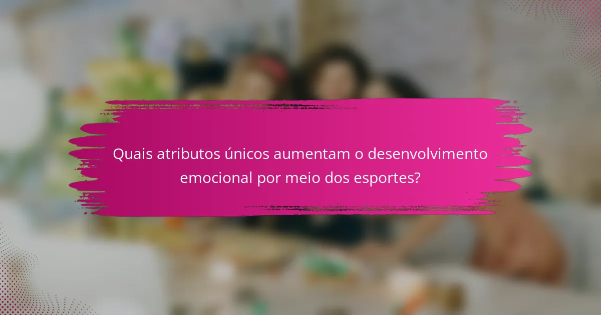 Quais atributos únicos aumentam o desenvolvimento emocional por meio dos esportes?