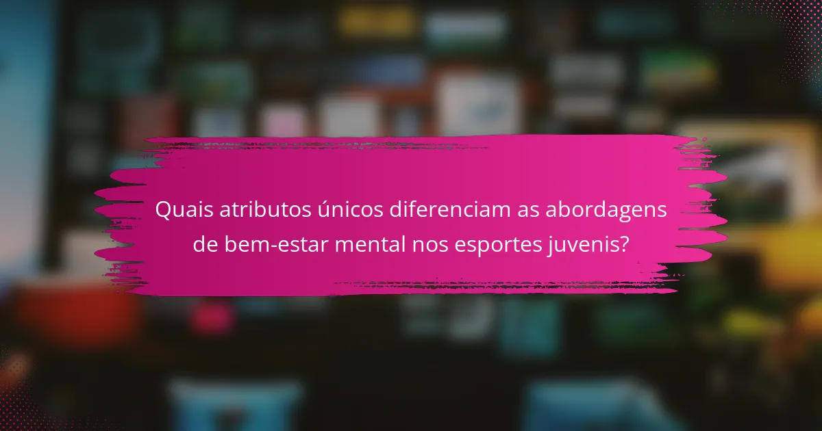 Quais atributos únicos diferenciam as abordagens de bem-estar mental nos esportes juvenis?