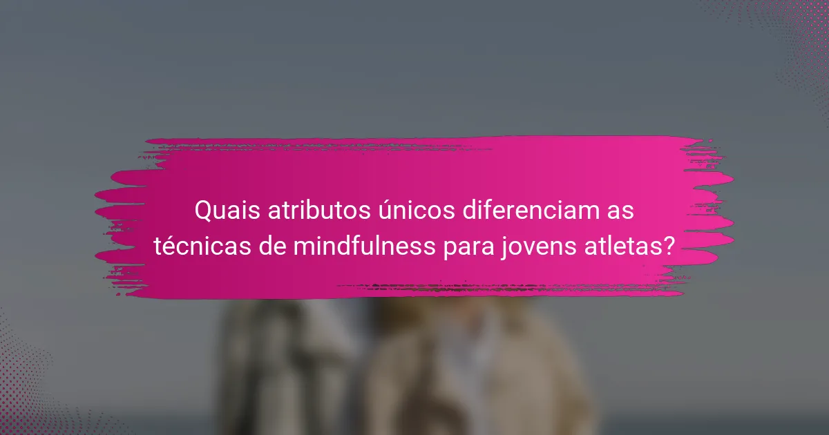 Quais atributos únicos diferenciam as técnicas de mindfulness para jovens atletas?