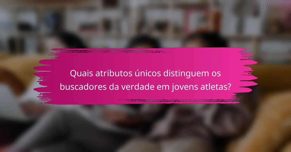 Quais atributos únicos distinguem os buscadores da verdade em jovens atletas?