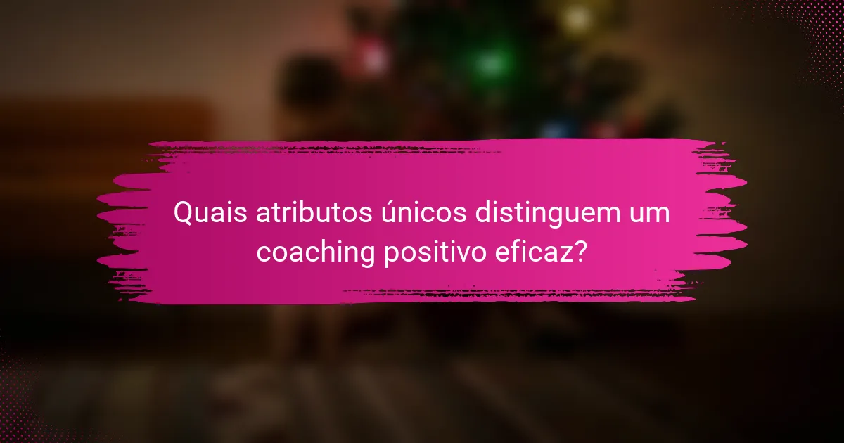 Quais atributos únicos distinguem um coaching positivo eficaz?