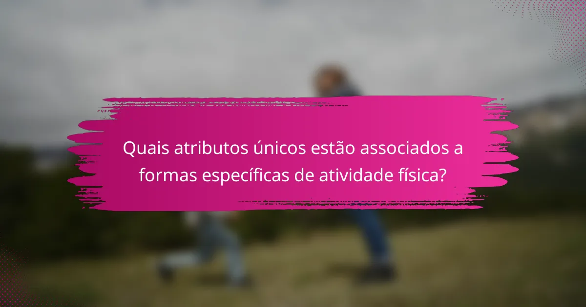 Quais atributos únicos estão associados a formas específicas de atividade física?