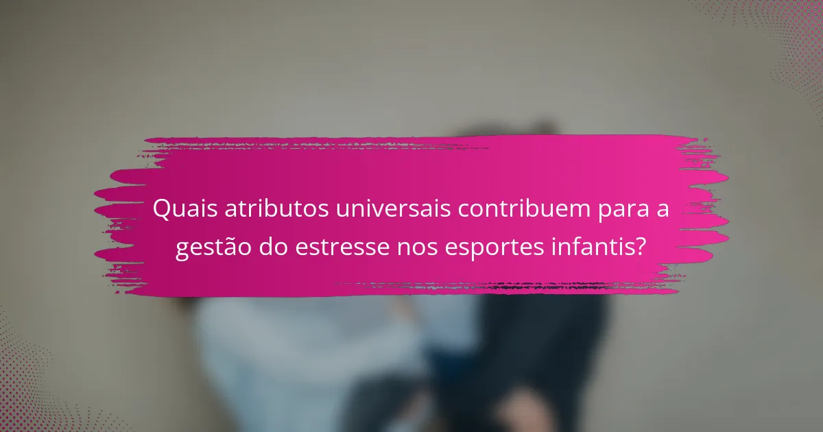 Quais atributos universais contribuem para a gestão do estresse nos esportes infantis?