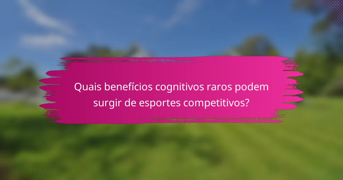 Quais benefícios cognitivos raros podem surgir de esportes competitivos?