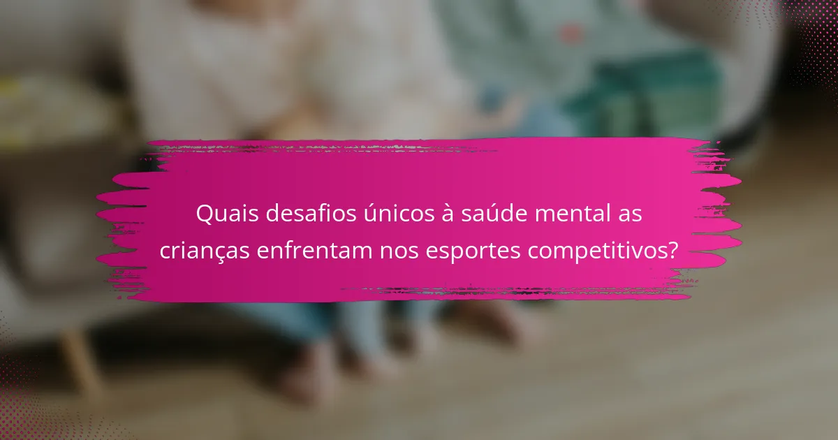 Quais desafios únicos à saúde mental as crianças enfrentam nos esportes competitivos?