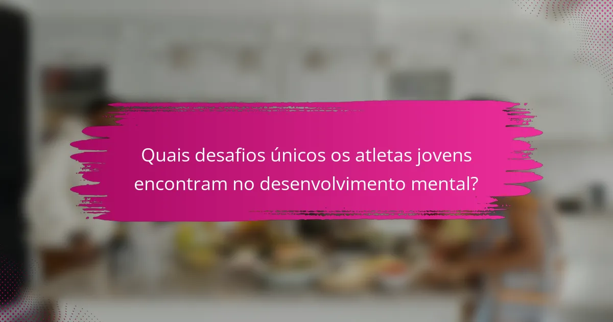 Quais desafios únicos os atletas jovens encontram no desenvolvimento mental?
