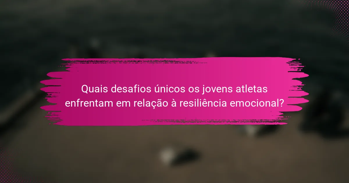 Quais desafios únicos os jovens atletas enfrentam em relação à resiliência emocional?