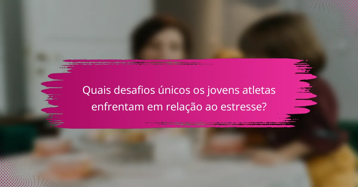 Quais desafios únicos os jovens atletas enfrentam em relação ao estresse?