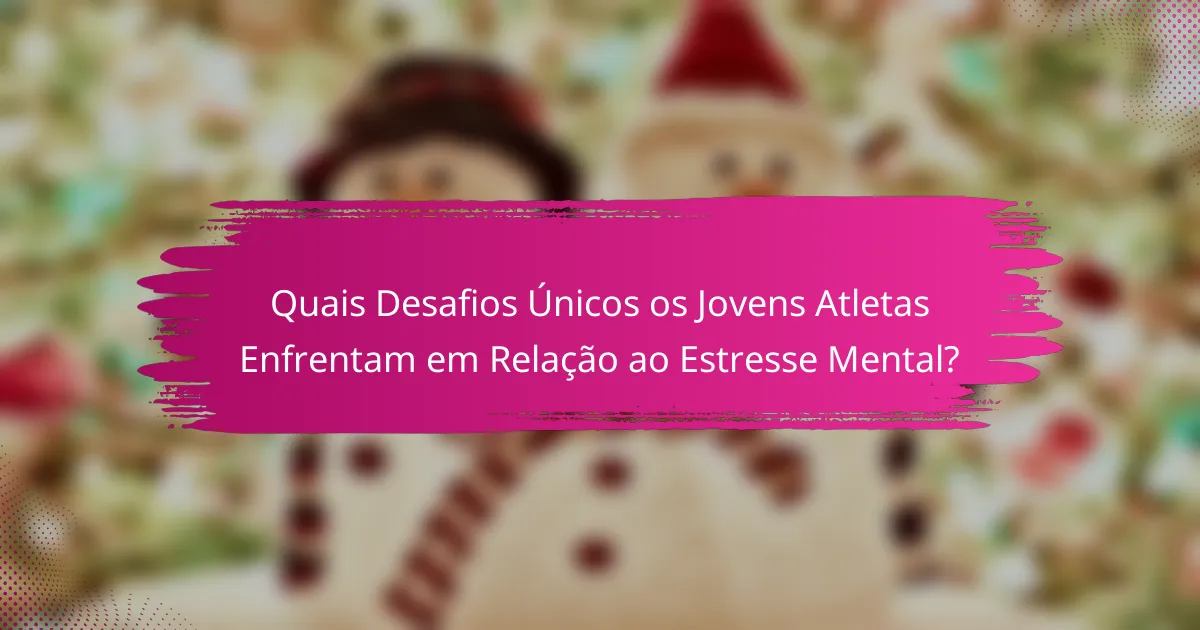 Quais Desafios Únicos os Jovens Atletas Enfrentam em Relação ao Estresse Mental?