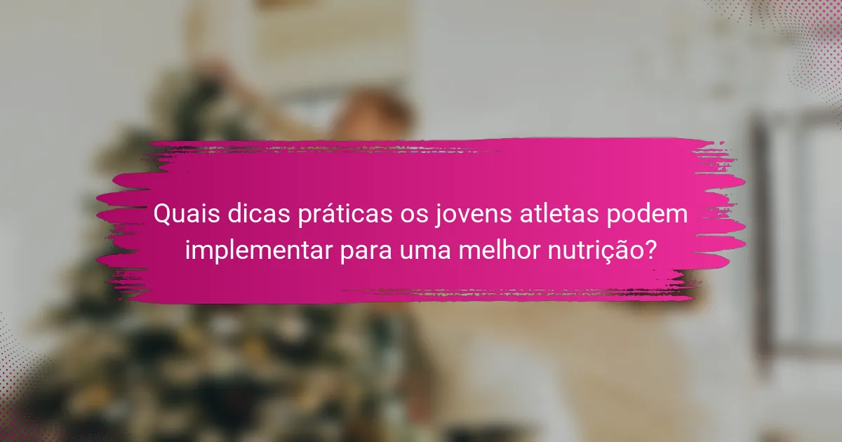 Quais dicas práticas os jovens atletas podem implementar para uma melhor nutrição?