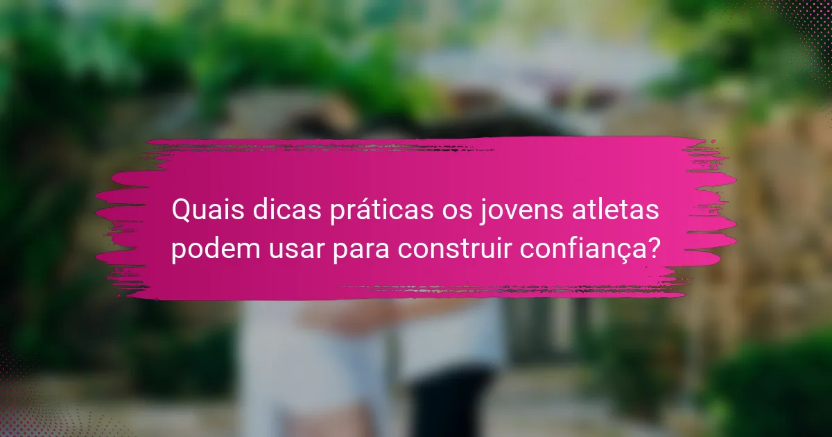 Quais dicas práticas os jovens atletas podem usar para construir confiança?