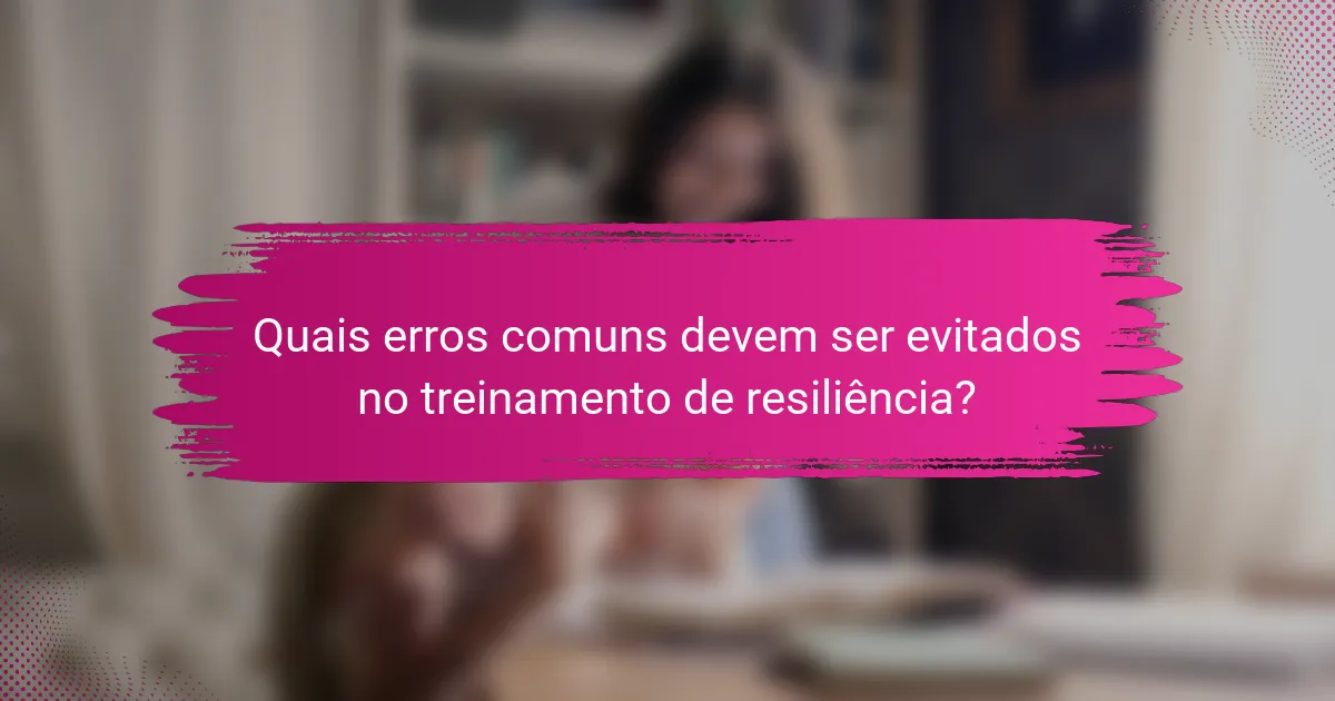 Quais erros comuns devem ser evitados no treinamento de resiliência?