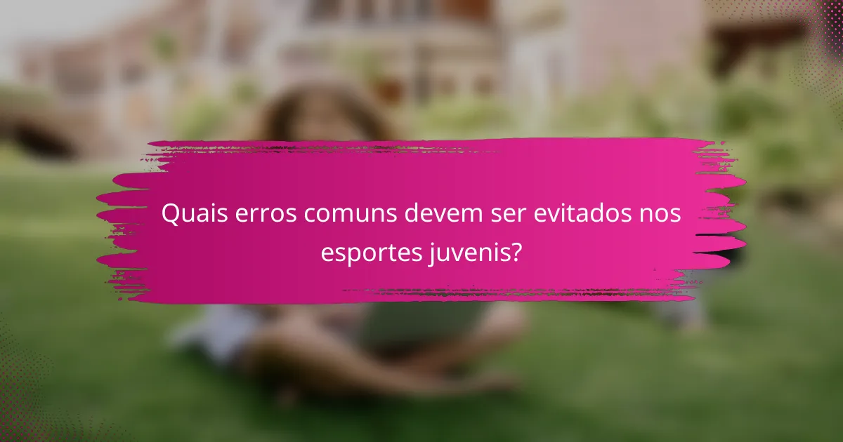 Quais erros comuns devem ser evitados nos esportes juvenis?