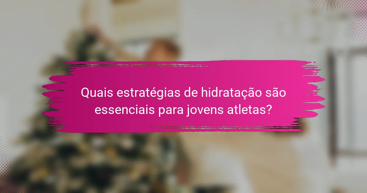 Quais estratégias de hidratação são essenciais para jovens atletas?