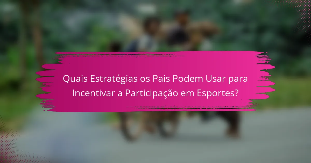 Quais Estratégias os Pais Podem Usar para Incentivar a Participação em Esportes?