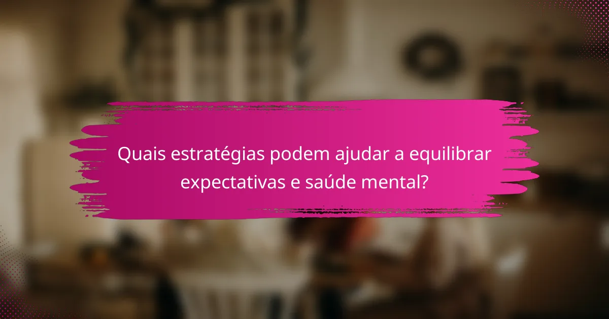 Quais estratégias podem ajudar a equilibrar expectativas e saúde mental?