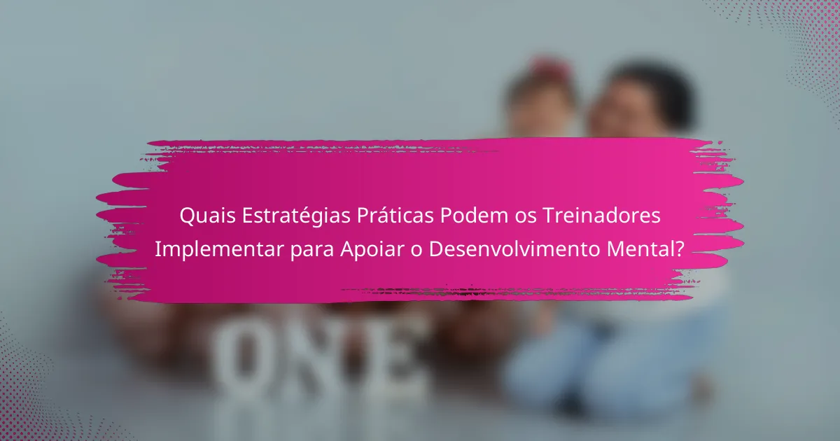 Quais Estratégias Práticas Podem os Treinadores Implementar para Apoiar o Desenvolvimento Mental?