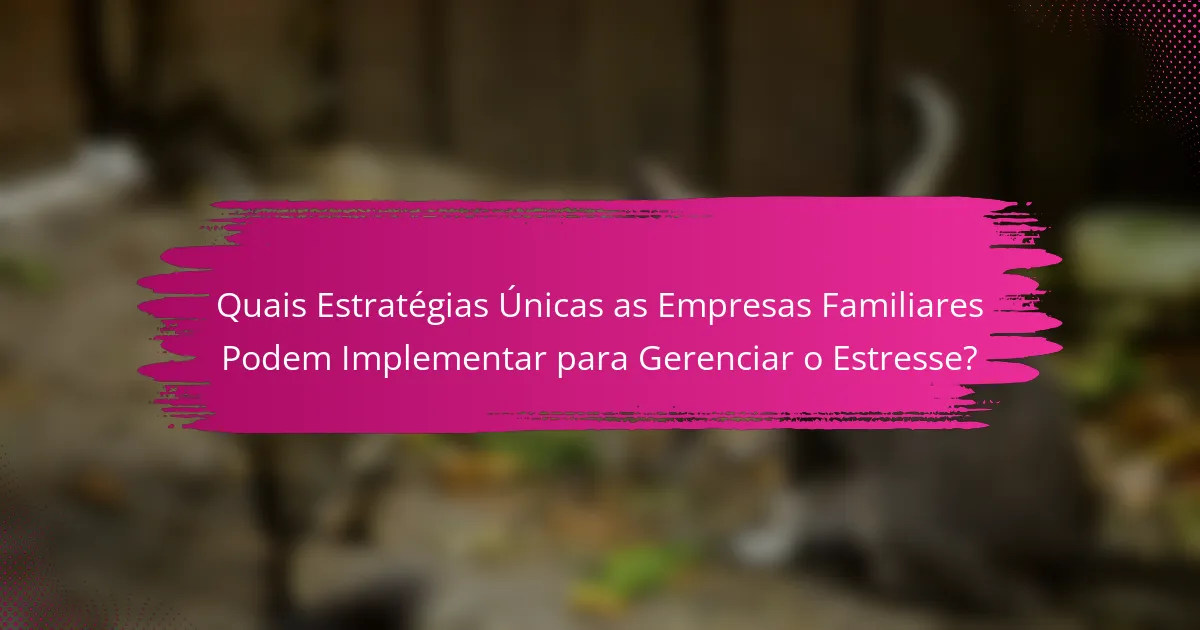 Quais Estratégias Únicas as Empresas Familiares Podem Implementar para Gerenciar o Estresse?