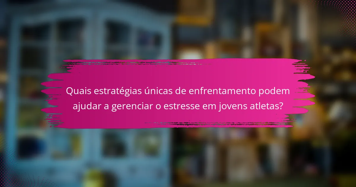 Quais estratégias únicas de enfrentamento podem ajudar a gerenciar o estresse em jovens atletas?