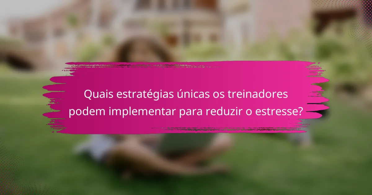 Quais estratégias únicas os treinadores podem implementar para reduzir o estresse?